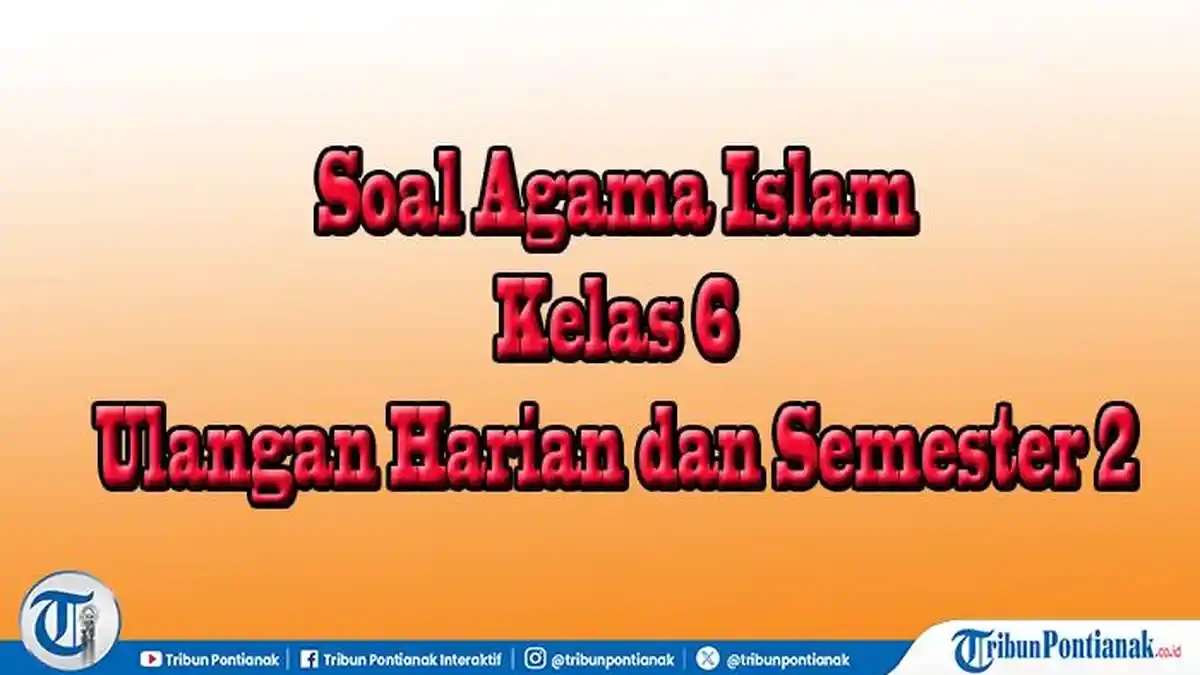 Wajib Tahu Kumpulan Soal Agama Islam Kelas 6 Semester 2 dan Kunci Jawabannya Terbaru